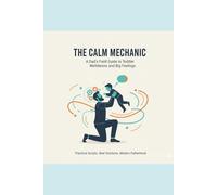 The Calm Mechanic: A Dad's Field Guide to Toddler Meltdowns, Emotional Regulation, and Raising an Intelligent Human