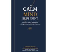 The Calm Mind Blueprint: A Practical Guide to finding peace, Building Resilience, and Living with Purpose