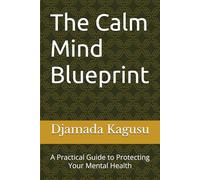 The Calm Mind Blueprint: A Practical Guide to Protecting Your Mental Health