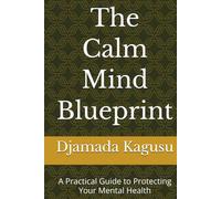 The Calm Mind Blueprint: A Practical Guide to Protecting Your Mental Health
