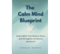 The Calm Mind Blueprint: Daily Habits That Reduce Stress and Strengthen Emotional Resilience (Mind Reset Series)
