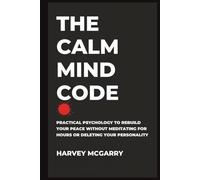 The Calm Mind Code: Practical Psychology to Rebuild Your Peace Without Meditating for Hours or Deleting Your Personality