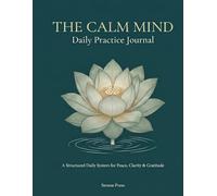 The Calm Mind Daily Practice Journal: A Structured Daily System for Peace, Clarity & Gratitude - Morning Ritual, Evening Reflection & Weekly Mind Review