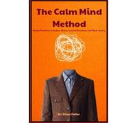 The Calm Mind Method: Simple Practices to Reduce Stress, Control Emotions, and Think Clearly