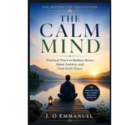 THE CALM MIND: Practical Ways to Reduce Stress, Quiet Anxiety, and Find Daily Peace (The Better Life Collection)