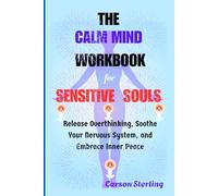 The Calm Mind Workbook for Sensitive Souls: Release Overthinking, Soothe Your Nervous System, and Embrace Inner Peace