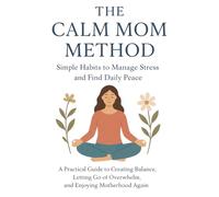 The Calm Mom Method: Simple Habits to Manage Stress and Find Daily Peace