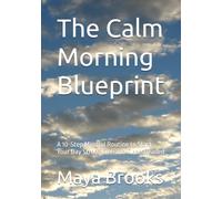 The Calm Morning Blueprint: A 10-Step Mindful Routine to Start Your Day Stress-Free and Clear-Headed