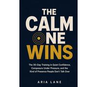 The Calm One Wins: The 30-Day Training in Quiet Confidence, Composure Under Pressure, and the Kind of Presence People Don't Talk Over (The Human Factor)