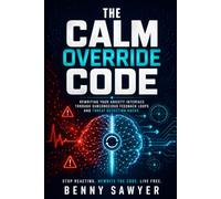 The Calm Override Code: Rewriting Your Anxiety Interface Through Subconscious Feedback Loops, Threat Detection Hacks, and the Hidden System Behind Emotional Control