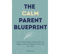 The Calm Parent Blueprint: How to Stop Yelling, Understand Your Triggers, and De-Escalate Conflict with Your Teen