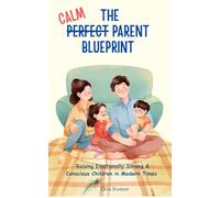 The Calm Parent Blueprint: Raising Emotionally Strong & Conscious Children in Modern Times