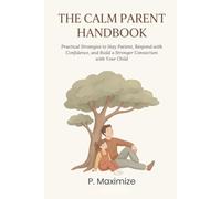 The Calm Parent Handbook: Practical Strategies to Stay Patient, Respond with Confidence, and Build a Stronger Connection with Your Child (The Better Parenting Series)
