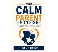 The Calm Parent Method: How to Stop Yelling, Manage Big Emotions, and Raise Emotionally Resilient Kids