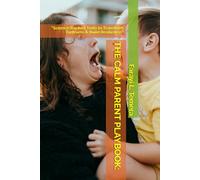 THE CALM PARENT PLAYBOOK:: “Science-Backed Tools to Transform Tantrums & Build Resilience.”