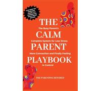 The Calm Parent Playbook: The Busy Parent's Complete System for Less Stress, More Connection and Finally Feeling in Control: 1 (The Parenting Rewired Book Series for Busy Dads & Mums)