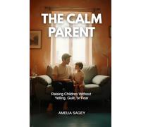 The Calm Parent: Raising Children Without Yelling, Guilt, or Fear (Mindful Parenting for Everyday Life)