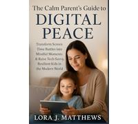 The Calm Parent's Guide to Digital Peace: Transform Screen Time Battles into Mindful Moments & Raise Tech Savvy, Resilient Kids in the Modern World