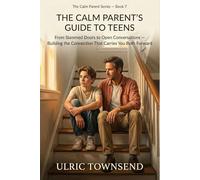 THE CALM PARENT'S GUIDE TO TEENS: From Slammed Doors to Open Conversations - Building the Connection That Carries You Both Forward