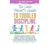 The Calm Parent's Guide to Toddler Discipline: Discover Proven Methods to Teach Kindness, Respect, and Cooperation While Raising Happy and Confident Kids - Without Yelling or Power Struggles