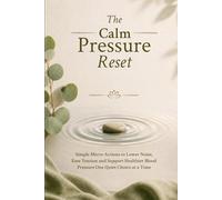 The Calm Pressure Reset: Simple Micro-Actions to Lower Noise, Ease Tension and Support Healthier Blood Pressure, One Quiet Choice at a Time