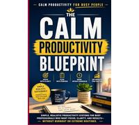 The Calm Productivity Blueprint: Simple Productivity Systems for Busy Professionals to Focus, Reduce Overwhelm, and Get Results Without Burnout, A ... Sustai (Calm Productivity for Busy People)