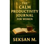 The Calm Productivity Journal for Women: A Guided Daily Planner to Focus Deeply and Do Less with Purpose