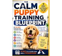The Calm Puppy Training Blueprint: A 30-Day Positive Dog Training Plan to Potty Train, Crate Train, Stop Biting, Build Obedience, and Raise a Happy, Well-Behaved Dog