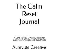 The Calm Reset Journal: A Gentle Daily & Weekly Reset for Overwhelm, Anxiety, and Busy Minds