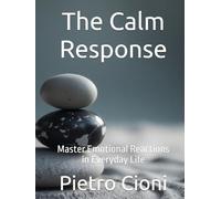 The Calm Response: Master Emotional Reactions in Everyday Life