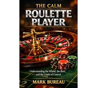 The Calm Roulette Player: Understanding the Wheel, the Bets, and the Limits of Control (The Calm Player Series)