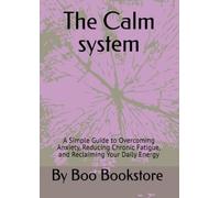 The Calm system: A Simple Guide to Overcoming Anxiety, Reducing Chronic Fatigue, and Reclaiming Your Daily Energy