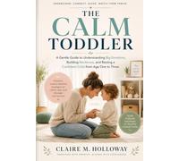 The Calm Toddler: A Gentle Guide to Understanding Big Emotions, Building Resilience, and Raising a Confident Child from Age One to Three