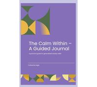 The Calm Within - A guided journal: A practical guide for generalised anxiety relief