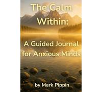 The Calm Within: A Guided Journal for Anxious Minds