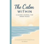 The Calm Within: A Guided Journal for Inner Peace: Daily prompts, uplifting affirmations, and weekly reflections to help you find clarity, calm, and self-worth
