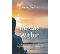 The Calm Within: A Practical Guide to Finding Peace, Purpose, and Power in Everyday Life