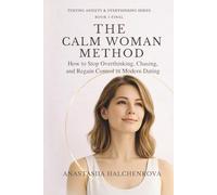The Calm Woman Method: How to Stop Chasing, Overthinking, and Regain Control in Modern Dating (Texting Anxiety & Overthinking Series)