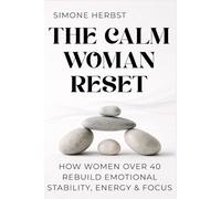 The Calm Woman Reset: How Women Over 40 Rebuild Emotional Stability, Energy & Focus