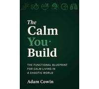 The Calm You Build: A Functional Blueprint for Calm Living in a Chaotic World (The Calm You Build Series)