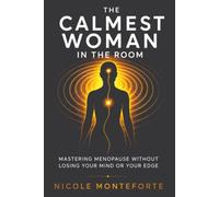 The Calmest Woman In The Room: Mastering Menopause Without Losing Your Mind Or Your Edge