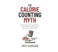 The Calorie Counting Myth: The Shocking Truth About Calorie Tracking Errors in Food Labels, Apps and Nutrition Science