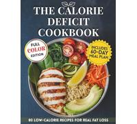 The Calorie Deficit Cookbook: Simple, Satisfying Recipes to Lose Weight Without Giving Up the Foods You Love. Color Edition