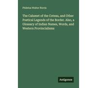 The Calumet of the Coteau, and Other Poetical Legends of the Border. Also, a Glossary of Indian Names, Words, and Western Provincialisms