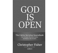 The Calvin Servetus Sourcebook: Vol III. Beza’s The Life of Calvin and Bolsec’s Life of Calvin (God is Open)