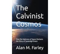 The Calvinist Cosmos: How the Vastness of Space Declares the Glory of Sovereign Grace