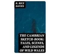 The Cambrian Sketch-book: Tales Scenes And Legends Of Wild Wales (eboo