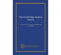 The Cambridge modern history: an account of its origin, authorship and production