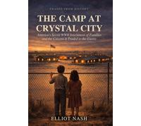 The Camp at Crystal City: America's Secret WWII Internment of Families - and the Citizens It Traded to the Enemy (Erased From History)