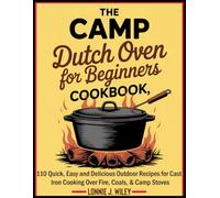 The Camp Dutch Oven for Beginners Cookbook: 110 Quick, Easy and Delicious Outdoor Recipes for Cast Iron Cooking Over Fire, Coals, & Camp Stoves